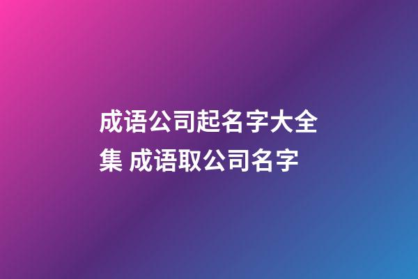 成语公司起名字大全集 成语取公司名字-第1张-公司起名-玄机派